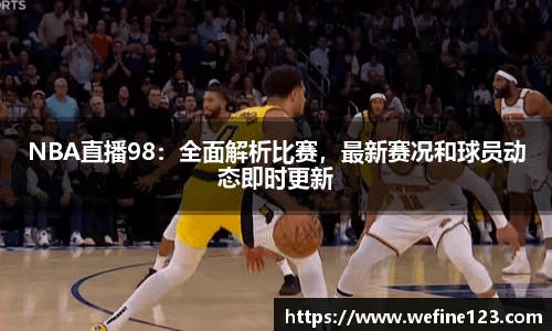 NBA直播98：全面解析比赛，最新赛况和球员动态即时更新