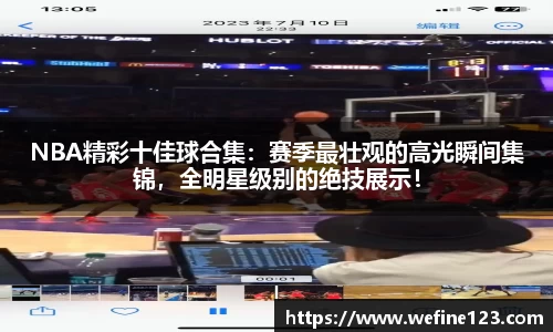 NBA精彩十佳球合集：赛季最壮观的高光瞬间集锦，全明星级别的绝技展示！
